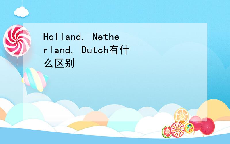 Holland, Netherland, Dutch有什么区别