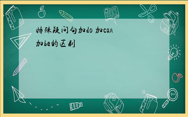 特殊疑问句加do 加can 加be的区别