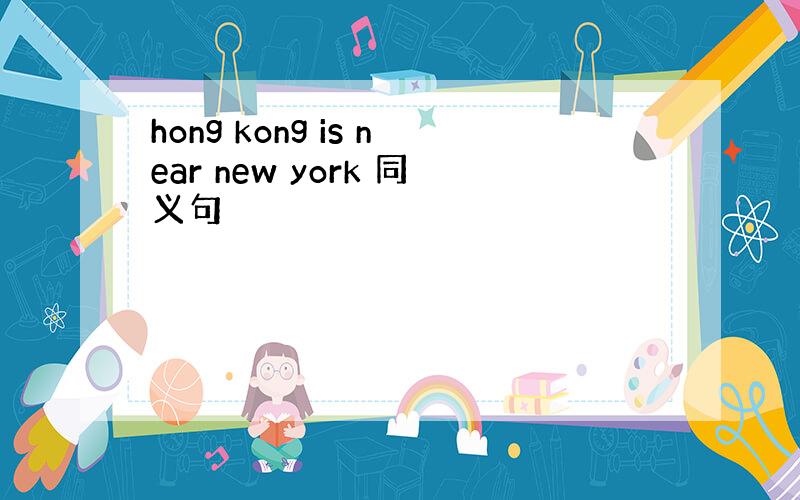 hong kong is near new york 同义句