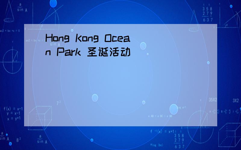 Hong Kong Ocean Park 圣诞活动