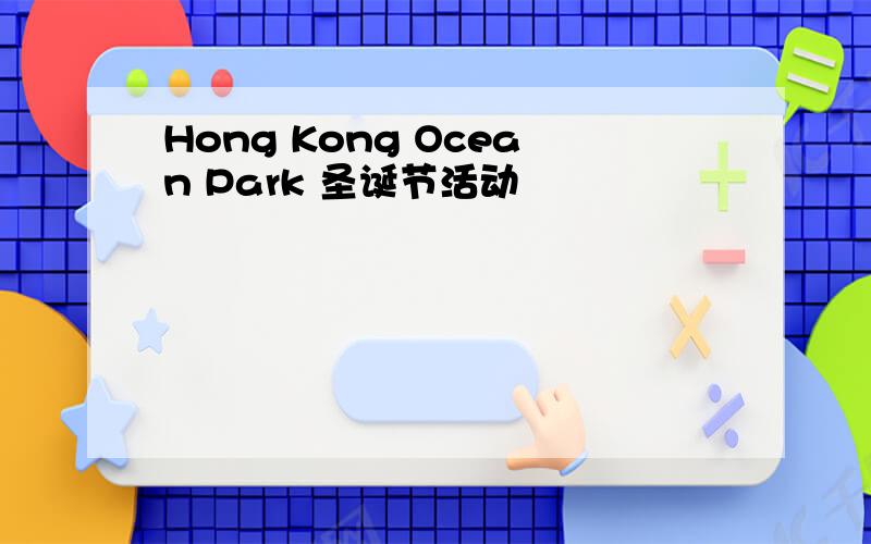 Hong Kong Ocean Park 圣诞节活动