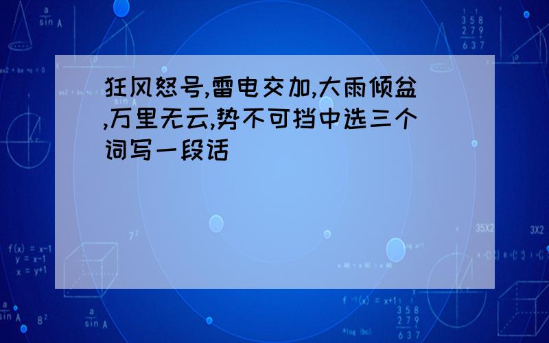 狂风怒号,雷电交加,大雨倾盆,万里无云,势不可挡中选三个词写一段话