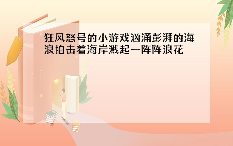 狂风怒号的小游戏汹涌彭湃的海浪拍击着海岸溅起一阵阵浪花