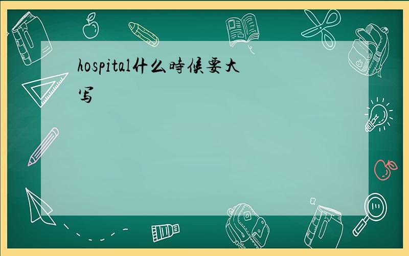 hospital什么时候要大写