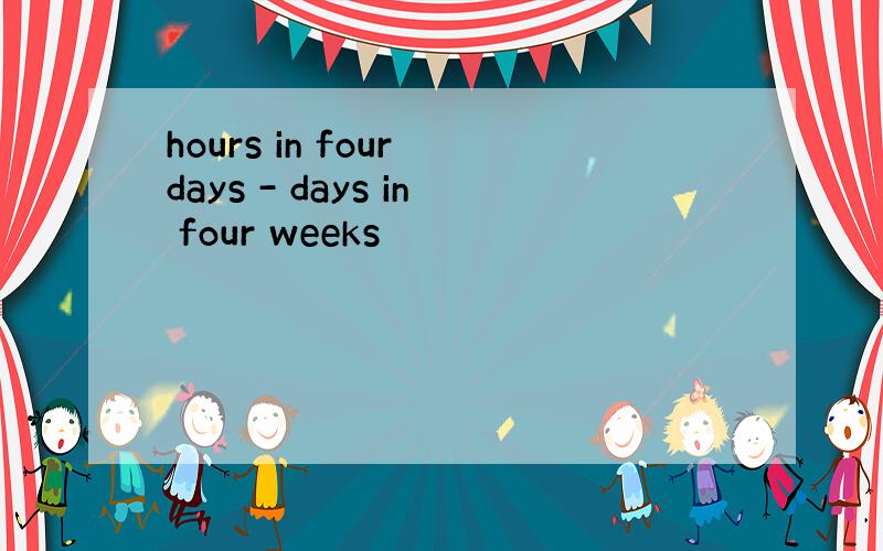 hours in four days - days in four weeks