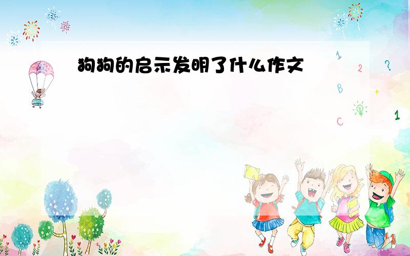 狗狗的启示发明了什么作文