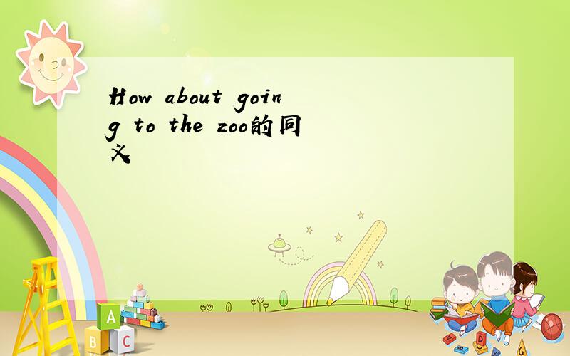 How about going to the zoo的同义