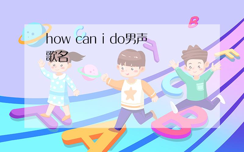 how can i do男声歌名