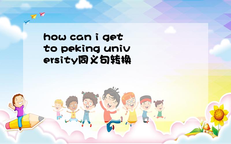 how can i get to peking university同义句转换