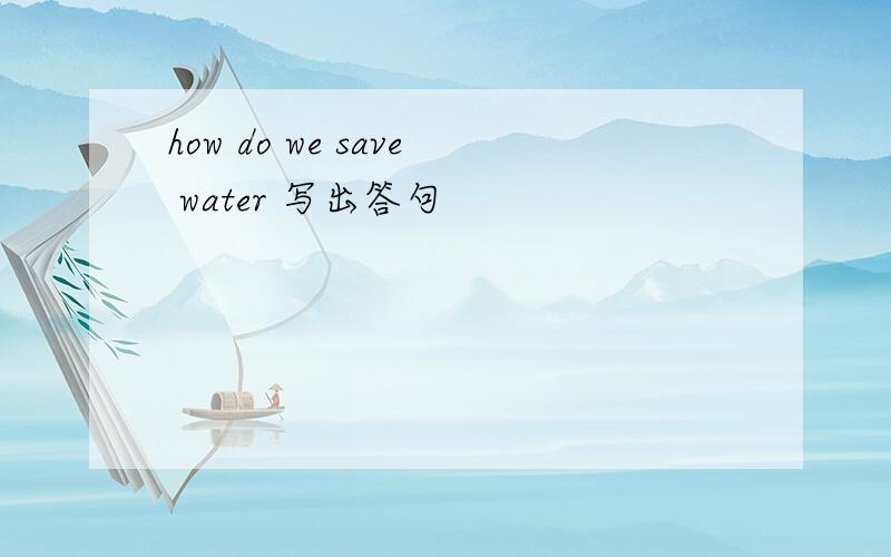 how do we save water 写出答句