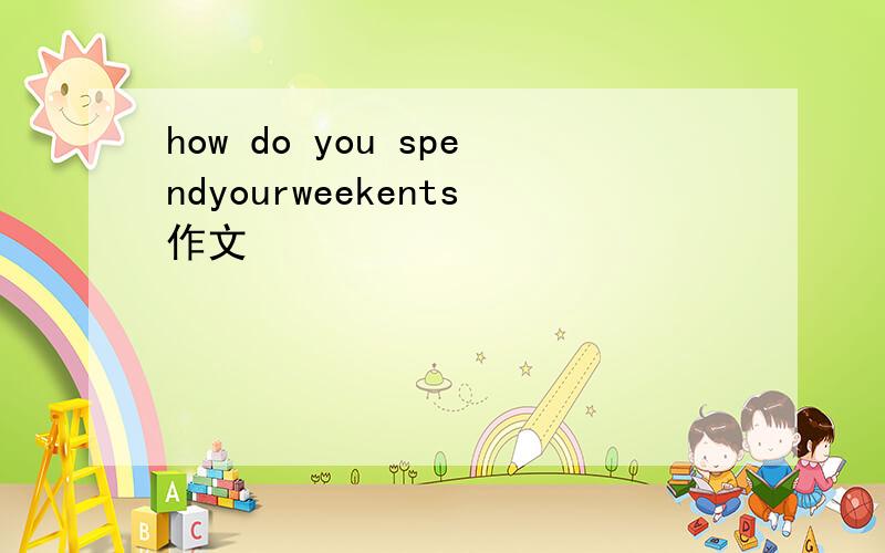 how do you spendyourweekents作文