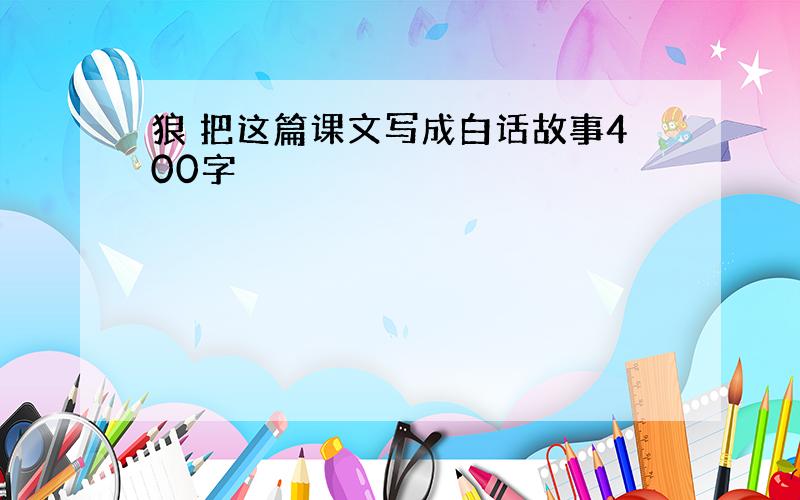 狼 把这篇课文写成白话故事400字