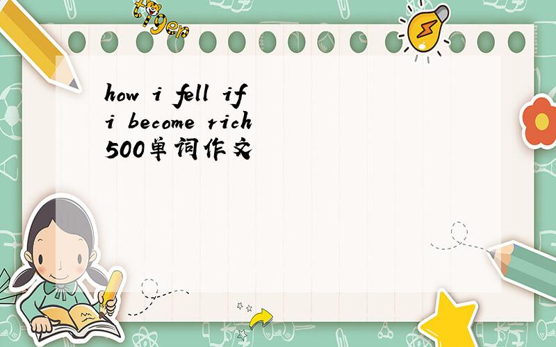 how i fell if i become rich 500单词作文