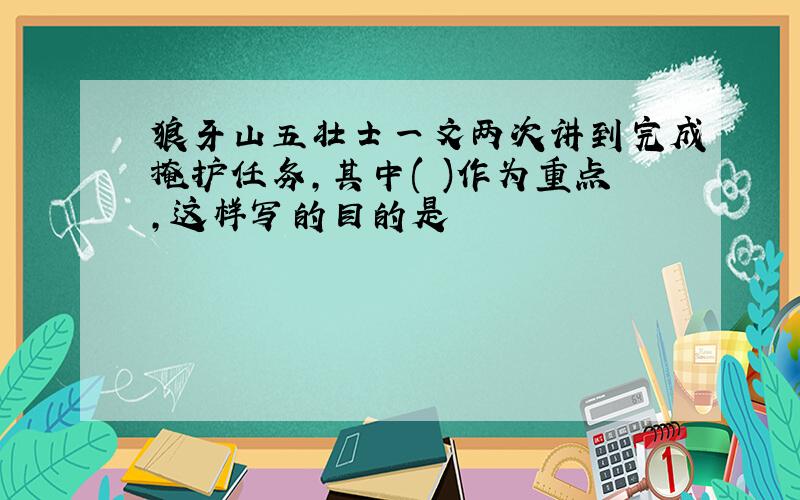 狼牙山五壮士一文两次讲到完成掩护任务,其中( )作为重点,这样写的目的是