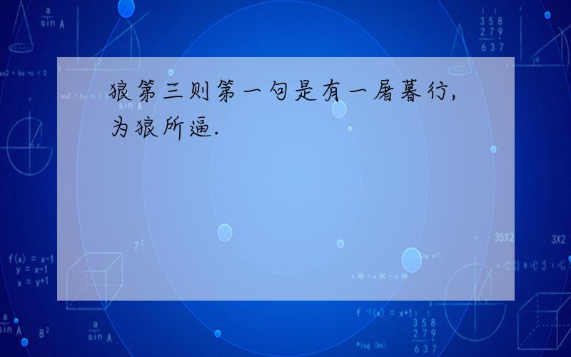 狼第三则第一句是有一屠暮行,为狼所逼.