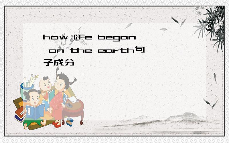 how life began on the earth句子成分