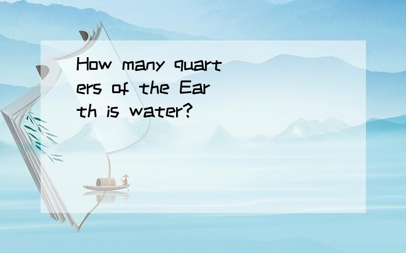 How many quarters of the Earth is water?