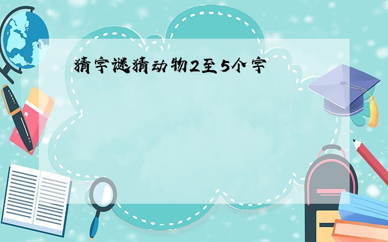 猜字谜猜动物2至5个字