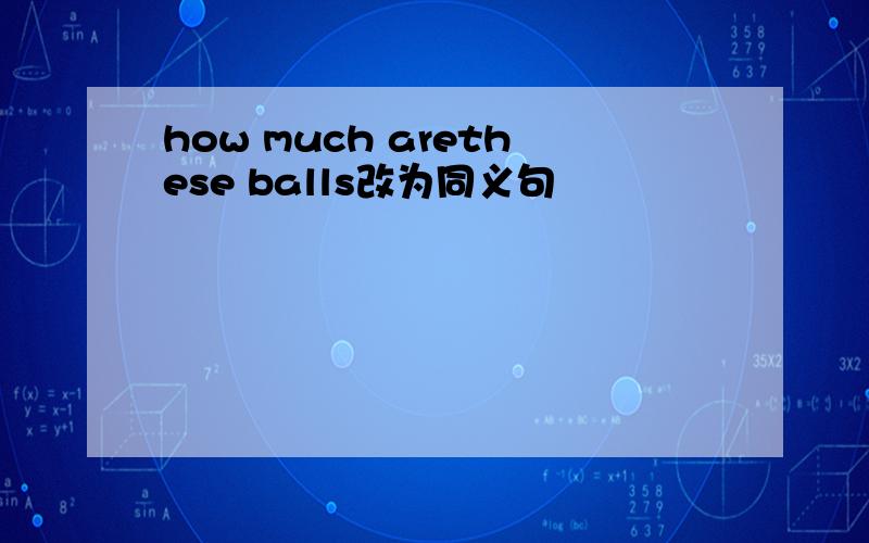 how much arethese balls改为同义句