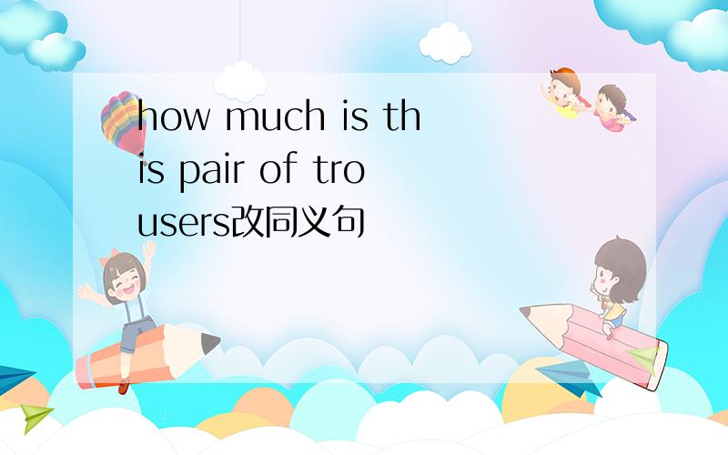 how much is this pair of trousers改同义句