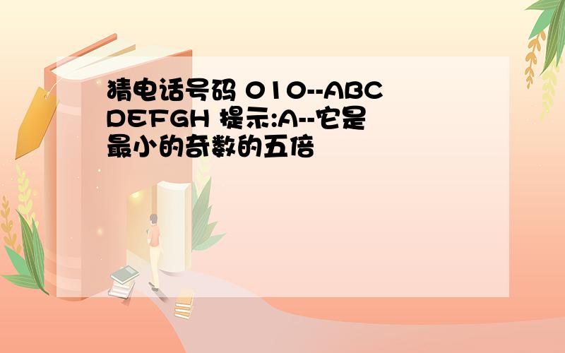 猜电话号码 010--ABCDEFGH 提示:A--它是最小的奇数的五倍