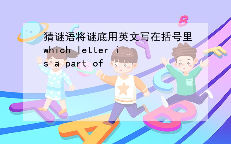 猜谜语将谜底用英文写在括号里which letter is a part of