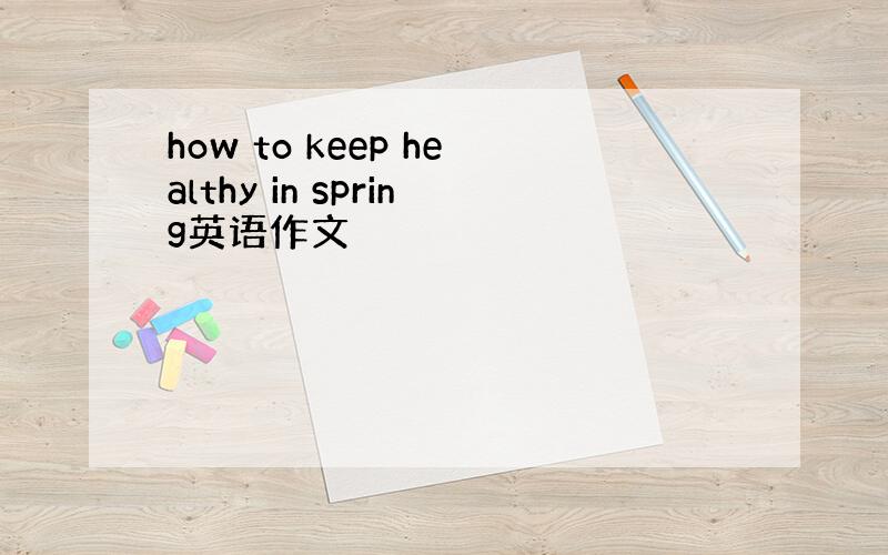 how to keep healthy in spring英语作文