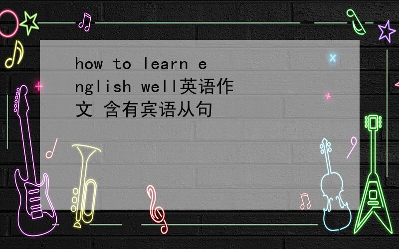 how to learn english well英语作文 含有宾语从句