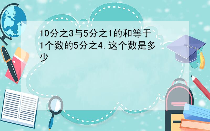 10分之3与5分之1的和等于1个数的5分之4,这个数是多少