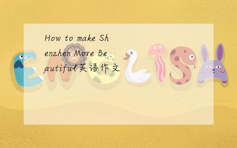 How to make Shenzhen More Beautiful英语作文