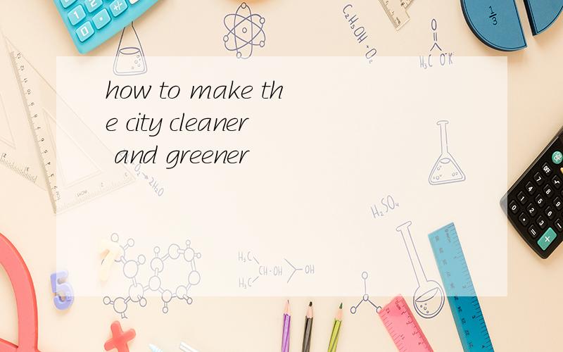 how to make the city cleaner and greener