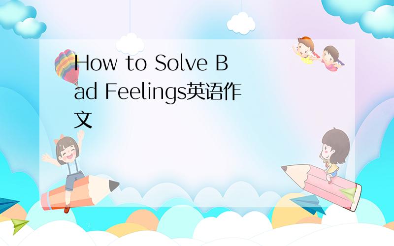 How to Solve Bad Feelings英语作文