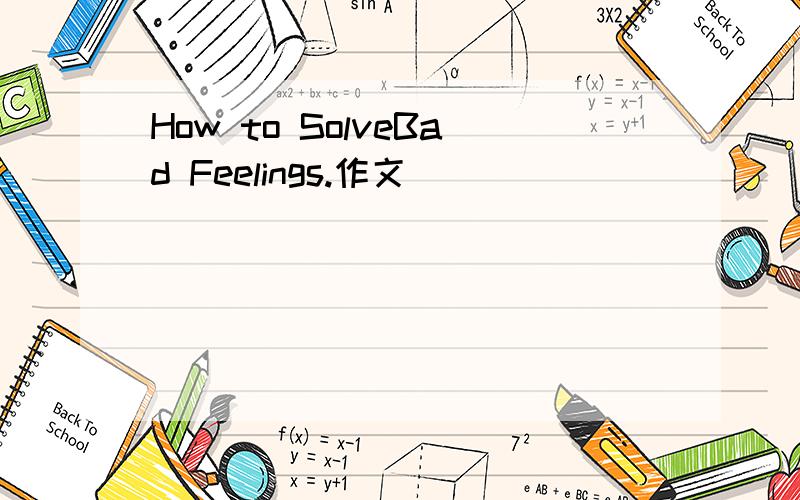 How to SolveBad Feelings.作文