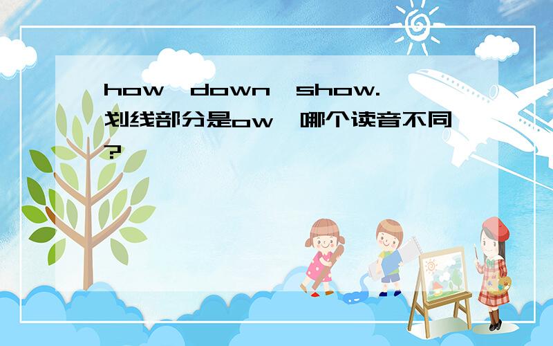 how,down,show.划线部分是ow,哪个读音不同?