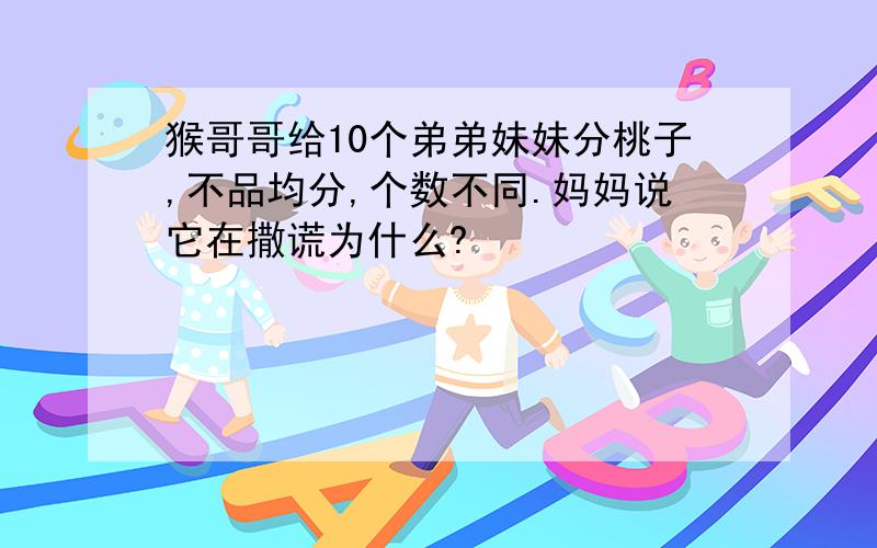 猴哥哥给10个弟弟妹妹分桃子,不品均分,个数不同.妈妈说它在撒谎为什么?