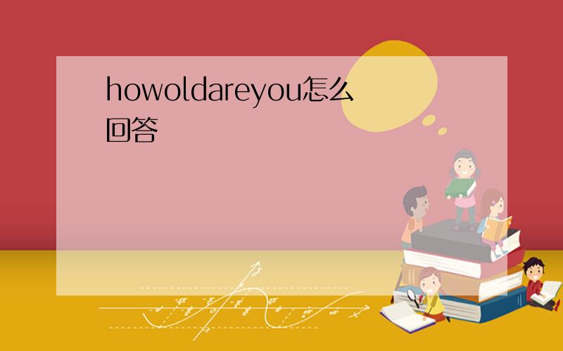 howoldareyou怎么回答