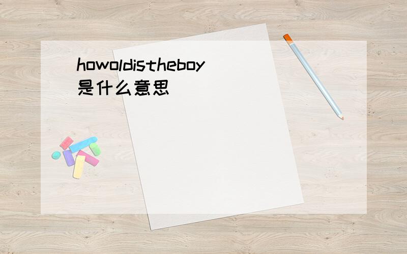 howoldistheboy是什么意思