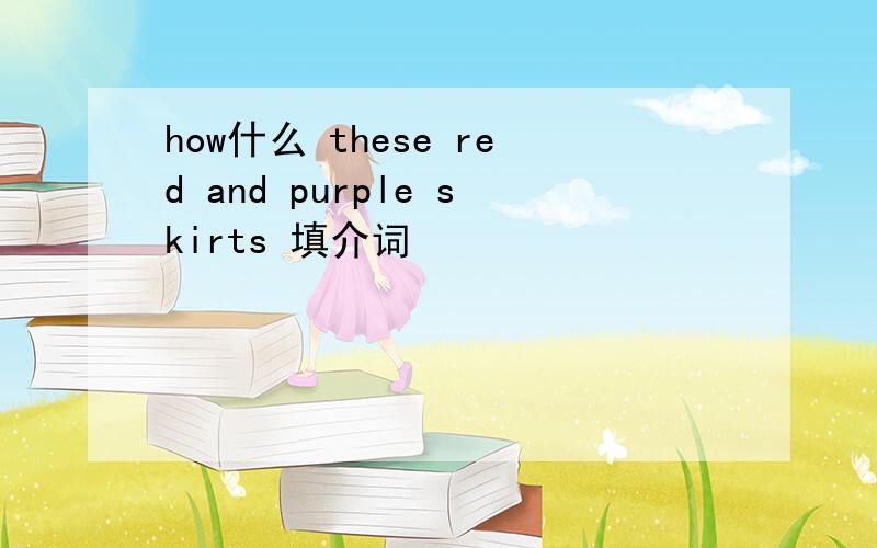 how什么 these red and purple skirts 填介词