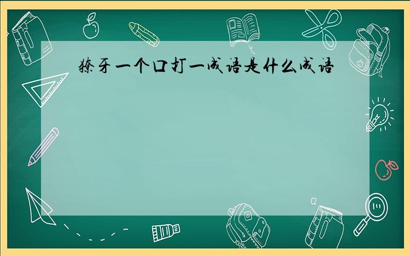 獠牙一个口打一成语是什么成语