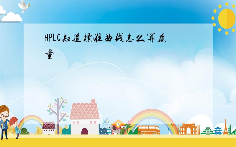 HPLC知道标准曲线怎么算质量