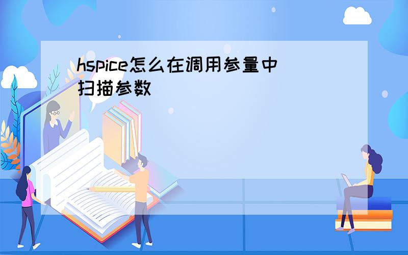 hspice怎么在调用参量中扫描参数