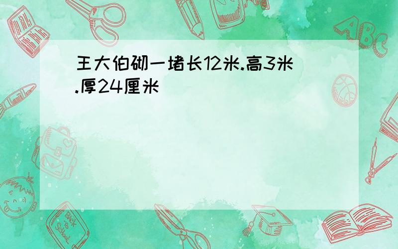 王大伯砌一堵长12米.高3米.厚24厘米