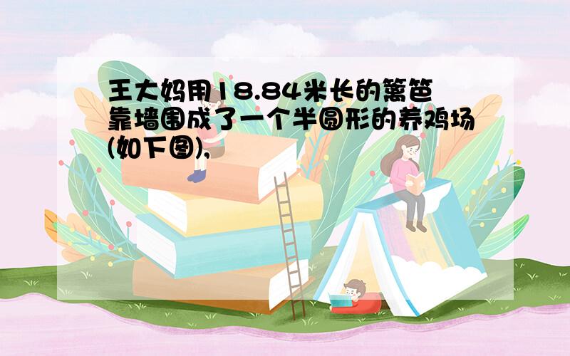 王大妈用18.84米长的篱笆靠墙围成了一个半圆形的养鸡场(如下图),