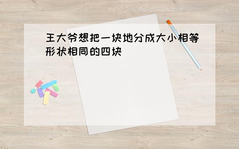 王大爷想把一块地分成大小相等形状相同的四块