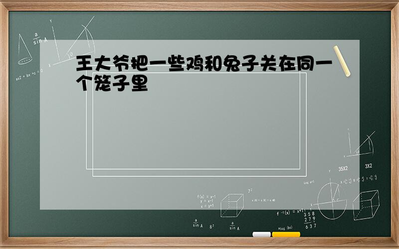 王大爷把一些鸡和兔子关在同一个笼子里