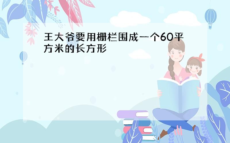 王大爷要用栅栏围成一个60平方米的长方形