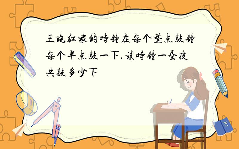 王晓红家的时钟在每个整点敲钟每个半点敲一下.该时钟一昼夜共敲多少下