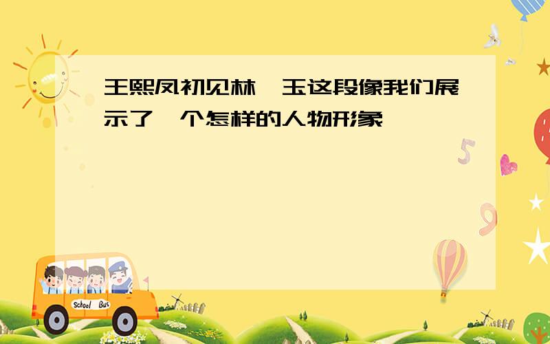 王熙凤初见林黛玉这段像我们展示了一个怎样的人物形象