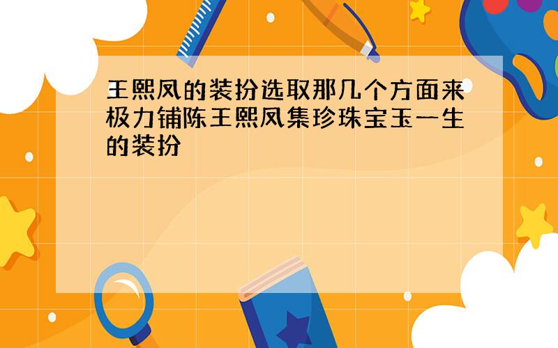 王熙凤的装扮选取那几个方面来极力铺陈王熙凤集珍珠宝玉一生的装扮