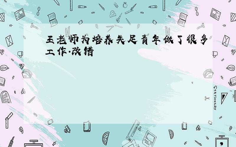 王老师为培养失足青年做了很多工作.改错